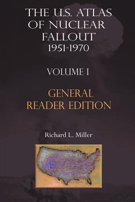 The Us Atlas of Nuclear Fallout 1951-1970 Vol. I Abridged General Reader Edition - Miller, Richard L