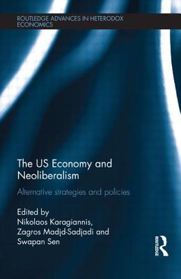 The US Economy and Neoliberalism: Alternative Strategies and Policies - Karagiannis, Nikolaos (Editor), and Madjd-Sadjadi, Zagros (Editor), and Sen, Swapan (Editor)