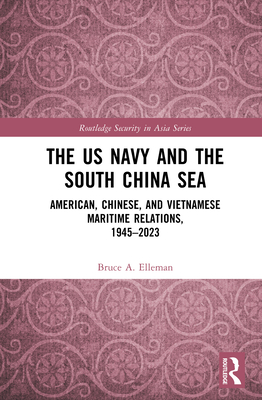 The US Navy and the South China Sea: American, Chinese, and Vietnamese Maritime Relations, 1945-2023 - Elleman, Bruce a