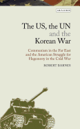 The US, the UN and the Korean War: Communism in the Far East and the American Struggle for Hegemony in the Cold War