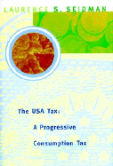 The USA Tax: A Progressive Consumption Tax - Seidman, Laurence S, and Seidman, Lawrence S