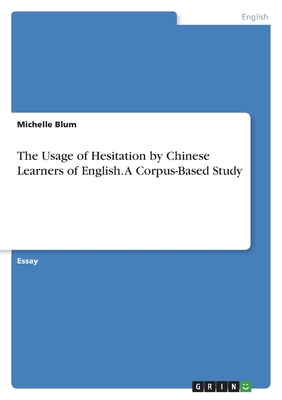 The Usage of Hesitation by Chinese Learners of English. A Corpus-Based Study - Blum, Michelle