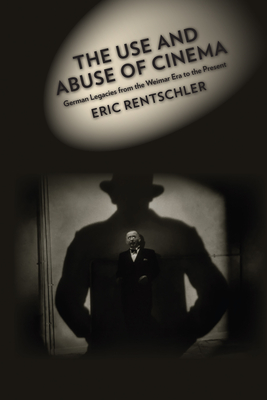 The Use and Abuse of Cinema: German Legacies from the Weimar Era to the Present - Rentschler, Eric