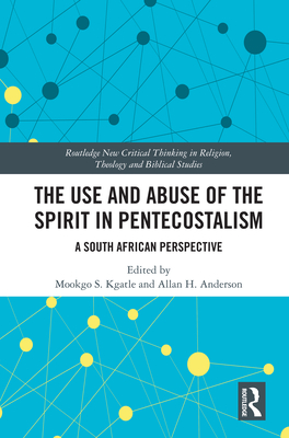 The Use and Abuse of the Spirit in Pentecostalism: A South African Perspective - Kgatle, Mookgo S (Editor), and Anderson, Allan H (Editor)