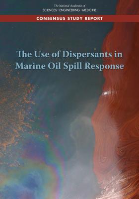 The Use of Dispersants in Marine Oil Spill Response - National Academies of Sciences Engineering and Medicine, and Division on Earth and Life Studies, and Board on Environmental...