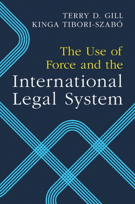 The Use of Force and the International Legal System - Gill, Terry D, and Tibori-Szab, Kinga