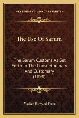 The Use Of Sarum: The Sarum Customs As Set Forth In The Consuetudinary And Customary (1898) - Frere, Walter Howard