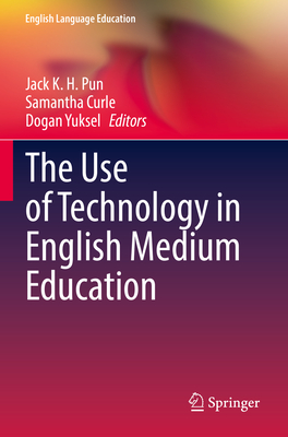 The Use of Technology in English Medium Education - Pun, Jack K. H. (Editor), and Curle, Samantha (Editor), and Yuksel, Dogan (Editor)