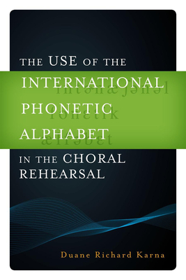 The Use of the International Phonetic Alphabet in the Choral Rehearsal - Karna, Duane Richard (Editor), and Bender, Susan (Contributions by), and Clausen, Rene (Contributions by)
