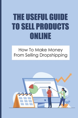 The Useful Guide To Sell Products Online: How To Make Money From Selling Dropshipping: How To Confirm Market Size - Alimento, Melvin