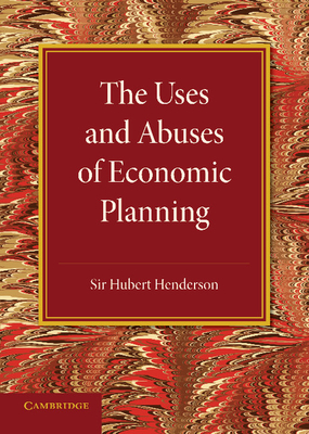 The Uses and Abuses of Economic Planning: The Rede Lecture, 1947 - Henderson, Hubert