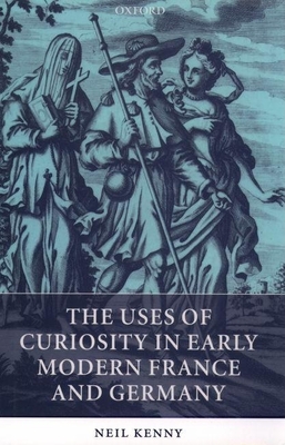 The Uses of Curiosity in Early Modern France and Germany - Kenny, Neil