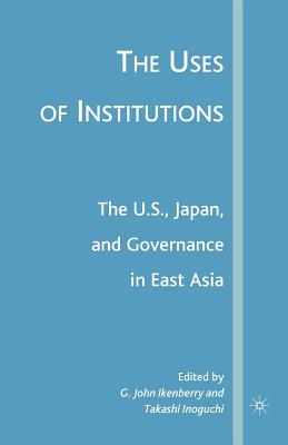 The Uses of Institutions: The U.S., Japan, and Governance in East Asia - Ikenberry, G (Editor), and Inoguchi, T (Editor)