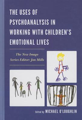 The Uses of Psychoanalysis in Working with Children's Emotional Lives - O'Loughlin, Michael (Editor), and Adelstein, Devra B (Contributions by), and Alaoglu, Ann (Contributions by)
