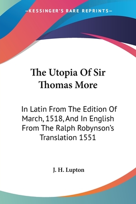 The Utopia Of Sir Thomas More: In Latin From The Edition Of March, 1518, And In English From The Ralph Robynson's Translation 1551 - Lupton, J H (Introduction by)