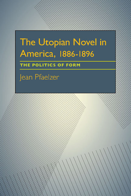 The Utopian Novel in America, 1886-1896: The Politics of Form - Pfaelzer, Jean
