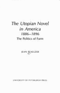 The Utopian Novel in America, Eighteen Eighty-Six to Eighteen Ninety-Six: The Politics of Form - Pfaelzer, Jean