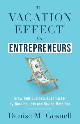 The Vacation Effect(R) for Entrepreneurs: Grow Your Business Even Faster by Working Less and Having More Fun - Gosnell, Denise M