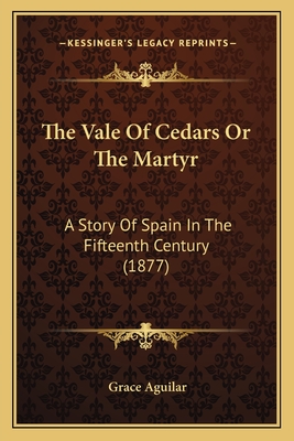 The Vale of Cedars or the Martyr: A Story of Spain in the Fifteenth Century (1877) - Aguilar, Grace