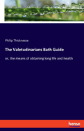 The Valetudinarians Bath Guide: or, the means of obtaining long life and health