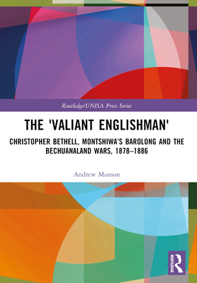 The 'Valiant Englishman': Christopher Bethell, Montshiwa's Barolong and the Bechuanaland Wars, 1878-1886 - Manson, Andrew