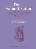 The Valiant Sailor: Sea Songs and Ballads and Prose Passages Illustrating Life on the Lower Deck in Nelson's Navy