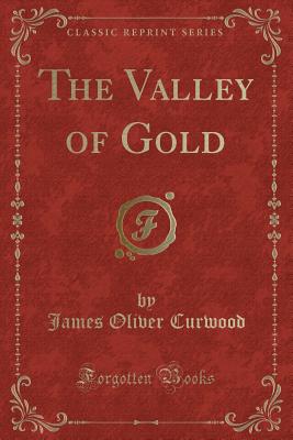 The Valley of Gold (Classic Reprint) - Curwood, James Oliver