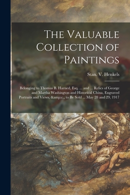 The Valuable Collection of Paintings: Belonging to Thomas B. Harned, Esq. ... and ... Relics of George and Martha Washington and Historical China, Engraved Portraits and Views, &c., to Be Sold ... May 28 and 29, 1917 .. - Stan V Henkels (Firm) (Creator)