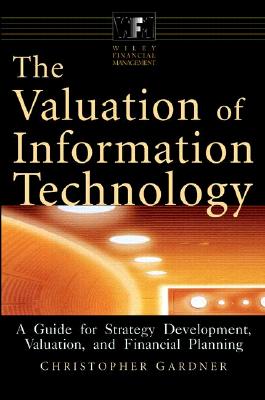 The Valuation of Information Technology: A Guide for Strategy Development, Valuation, and Financial Planning - Gardner, Christopher