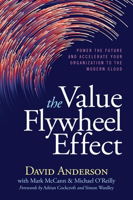 The Value Flywheel Effect: Power the Future and Accelerate Your Organization to the Modern Cloud - Anderson, David, and McCann, Mark, and O'Reilly, Michael