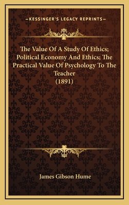 The Value of a Study of Ethics; Political Economy and Ethics; The Practical Value of Psychology to the Teacher (1891) - Hume, James Gibson