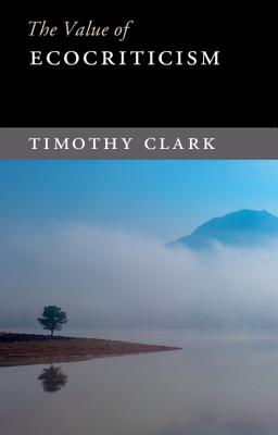The Value of Ecocriticism - Clark, Timothy