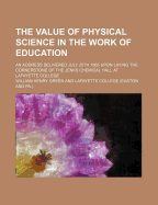 The Value of Physical Science in the Work of Education: An Address Delivered July 25th, 1865, Upon Laying the Cornerstone of the Jenks Chemical Hall at Lafayette College (Classic Reprint)