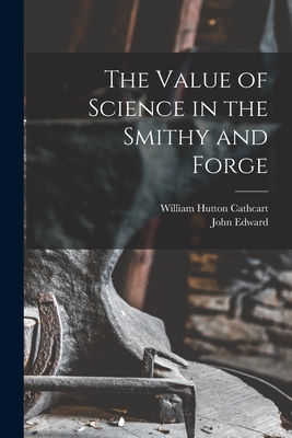 The Value of Science in the Smithy and Forge - Cathcart, William Hutton, and Stead, John Edward 1851-