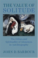 The Value of Solitude: The Ethics and Spirituality of Aloneness in Autobiography - Barbour, John D, Professor