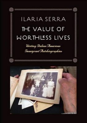 The Value of Worthless Lives: Writing Italian American Immigrant Autobiographies - Serra, Ilaria