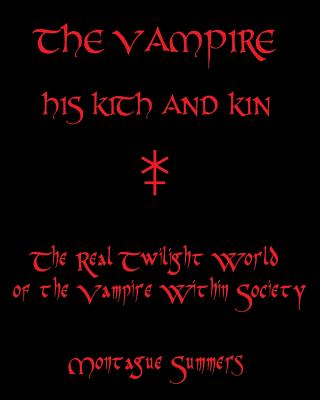 The Vampire, His Kith and Kin: The Real Twilight World of the Vampire Within Society - Summers, Montague, Professor