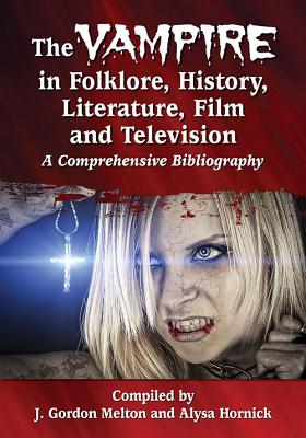 The Vampire in Folklore, History, Literature, Film and Television: A Comprehensive Bibliography - Melton, J Gordon (Compiled by), and Hornick, Alysa (Compiled by)