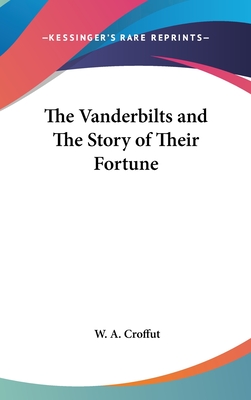 The Vanderbilts and The Story of Their Fortune - Croffut, W a