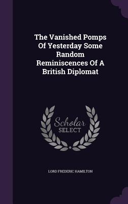 The Vanished Pomps Of Yesterday Some Random Reminiscences Of A British Diplomat - Hamilton, Lord Frederic