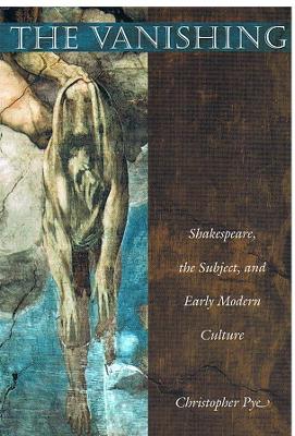 The Vanishing: Shakespeare, the Subject, and Early Modern Culture - Pye, Christopher