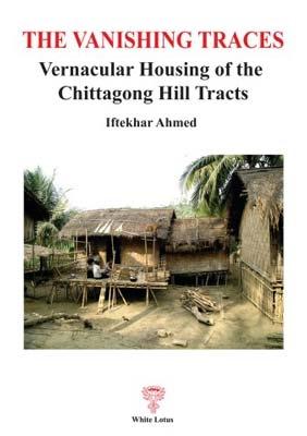 The Vanshing Traces: Vernacular Housing of the Chittagong Hill Tracts - Ahmed, Iftekhar