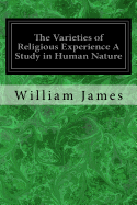 The Varieties of Religious Experience A Study in Human Nature: Being the Gifford Lectures on Natural Religion Delivered at Edinburgh in 1901-1902