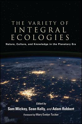 The Variety of Integral Ecologies: Nature, Culture, and Knowledge in the Planetary Era - Mickey, Sam (Editor), and Kelly, Sean (Editor), and Robbert, Adam (Editor)
