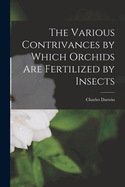 The Various Contrivances by Which Orchids Are Fertilized by Insects