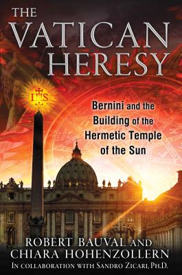 The Vatican Heresy: Bernini and the Building of the Hermetic Temple of the Sun - Bauval, Robert, and Hohenzollern, Chiara, and Zicari, Sandro, PH.D.