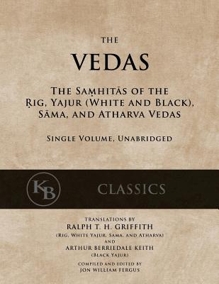 The Vedas: The Samhitas of the Rig, Yajur, Sama, and Atharva [single volume, unabridged] - Griffith, Ralph T H (Translated by), and Keith, Arthur Berriedale (Translated by), and Fergus, Jon W (Editor)
