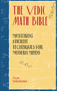 The Vedic Math Bible: Mastering Ancient Techniques for Modern Minds