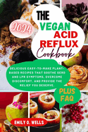 The Vegan Acid Reflux Cookbook: Delicious Easy-To-Make Plant-Based Recipes That Soothe Gerd and Lpr Symptoms, Overcome Discomfort, and Provide the Relief .