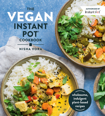 The Vegan Instant Pot Cookbook: Wholesome, Indulgent Plant-Based Recipes - Vora, Nisha